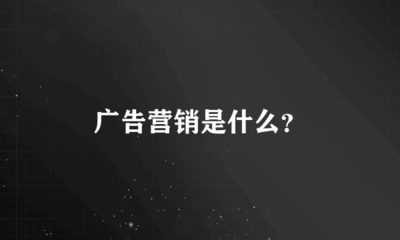 广告营销是什么?